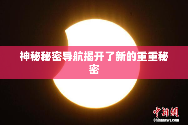 神秘秘密导航揭开了新的重重秘密