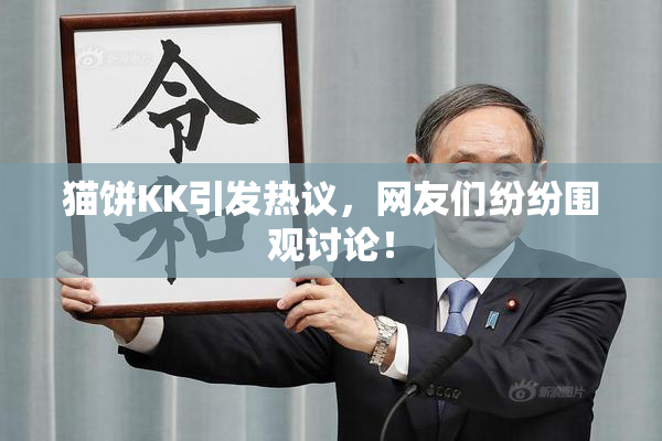 猫饼KK引发热议，网友们纷纷围观讨论！