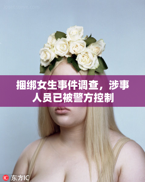 捆绑女生事件调查，涉事人员已被警方控制