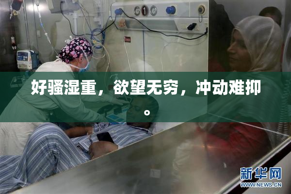 好骚湿重，欲望无穷，冲动难抑。