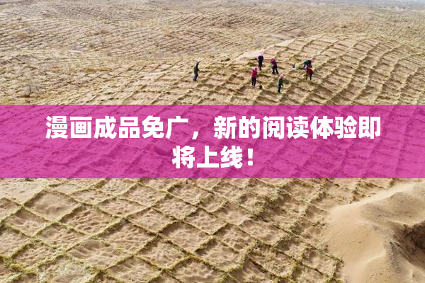 漫画成品免广，新的阅读体验即将上线！