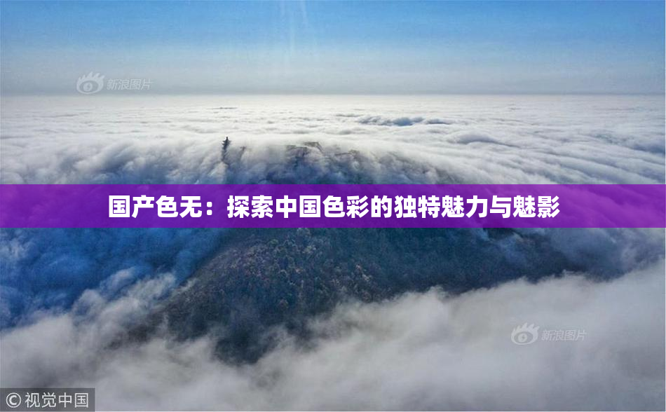 国产色无：探索中国色彩的独特魅力与魅影