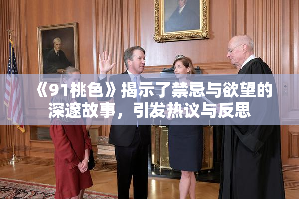 《91桃色》揭示了禁忌与欲望的深邃故事，引发热议与反思