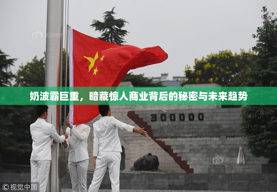 奶波霸巨重，暗藏惊人商业背后的秘密与未来趋势