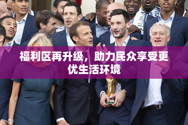 福利区再升级，助力民众享受更优生活环境