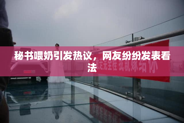 秘书喂奶引发热议，网友纷纷发表看法