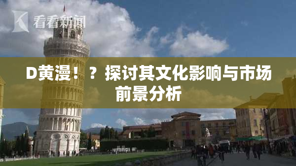 D黄漫！？探讨其文化影响与市场前景分析
