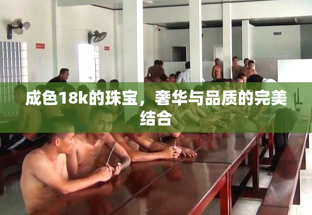 成色18k的珠宝，奢华与品质的完美结合