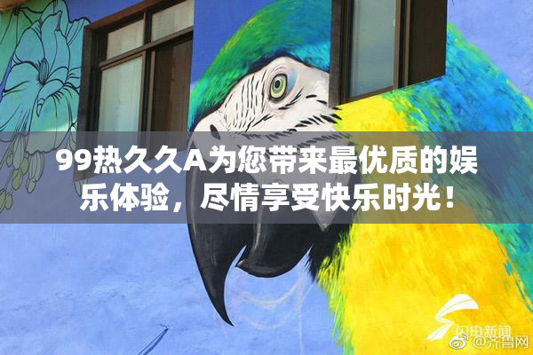 99热久久A为您带来最优质的娱乐体验，尽情享受快乐时光！