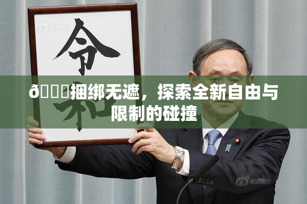 🔞捆绑无遮，探索全新自由与限制的碰撞