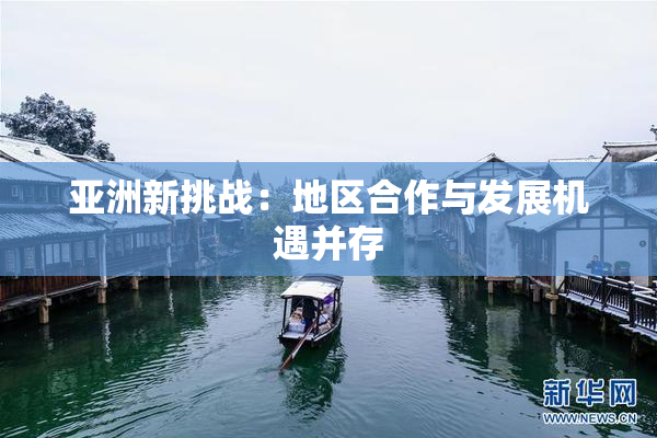 亚洲新挑战：地区合作与发展机遇并存