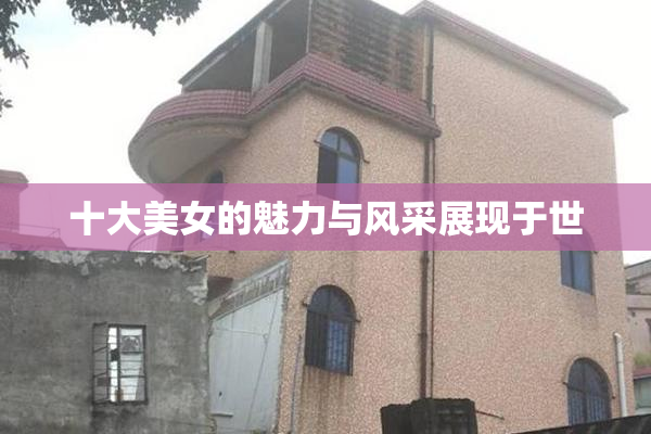 十大美女的魅力与风采展现于世