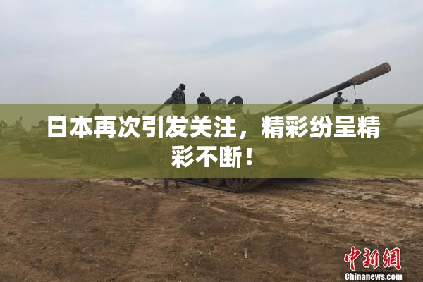 日本再次引发关注，精彩纷呈精彩不断！