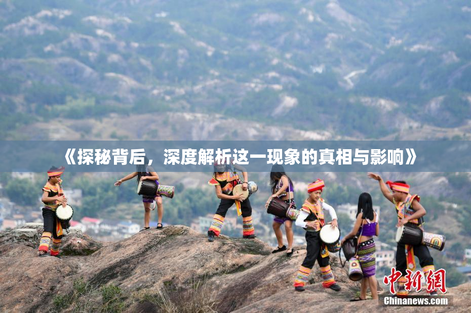 《探秘背后，深度解析这一现象的真相与影响》