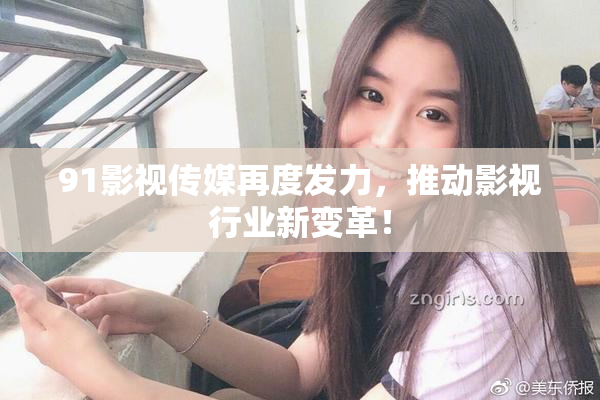 91影视传媒再度发力，推动影视行业新变革！