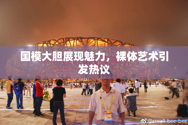 国模大胆展现魅力，裸体艺术引发热议