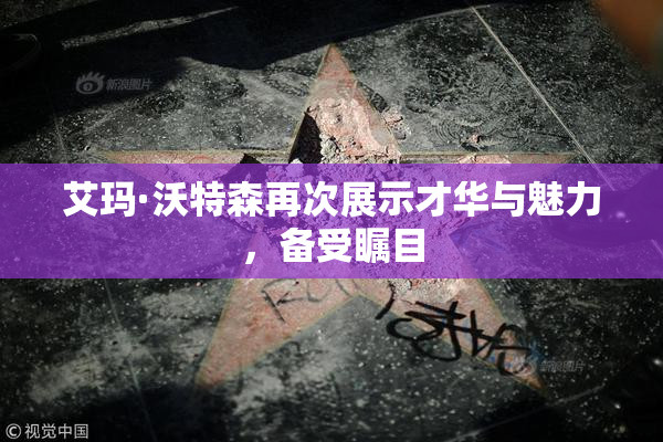 艾玛·沃特森再次展示才华与魅力，备受瞩目