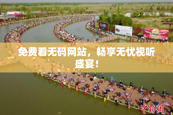 免费看无码网站，畅享无忧视听盛宴！