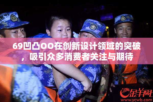69凹凸OO在创新设计领域的突破，吸引众多消费者关注与期待
