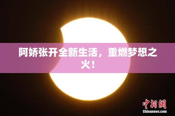 阿娇张开全新生活，重燃梦想之火！