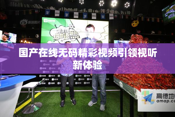 国产在线无码精彩视频引领视听新体验