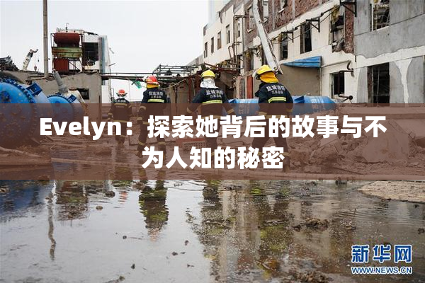 Evelyn：探索她背后的故事与不为人知的秘密