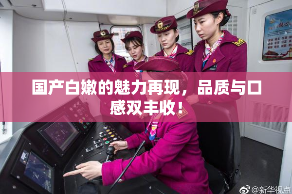 国产白嫩的魅力再现，品质与口感双丰收！