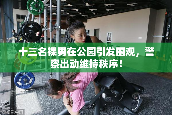 十三名裸男在公园引发围观，警察出动维持秩序！