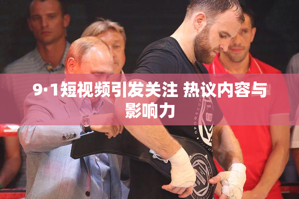 9·1短视频引发关注 热议内容与影响力