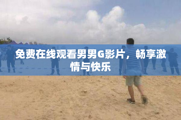 免费在线观看男男G影片，畅享激情与快乐
