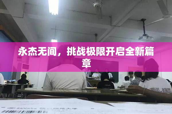 永杰无间，挑战极限开启全新篇章