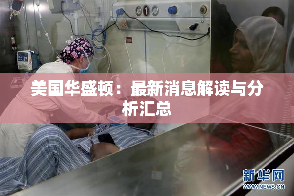 美国华盛顿：最新消息解读与分析汇总