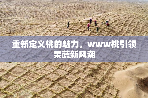 重新定义桃的魅力，www桃引领果蔬新风潮