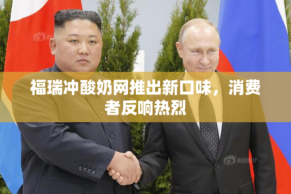 福瑞冲酸奶网推出新口味，消费者反响热烈