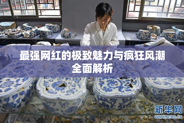 最强网红的极致魅力与疯狂风潮全面解析