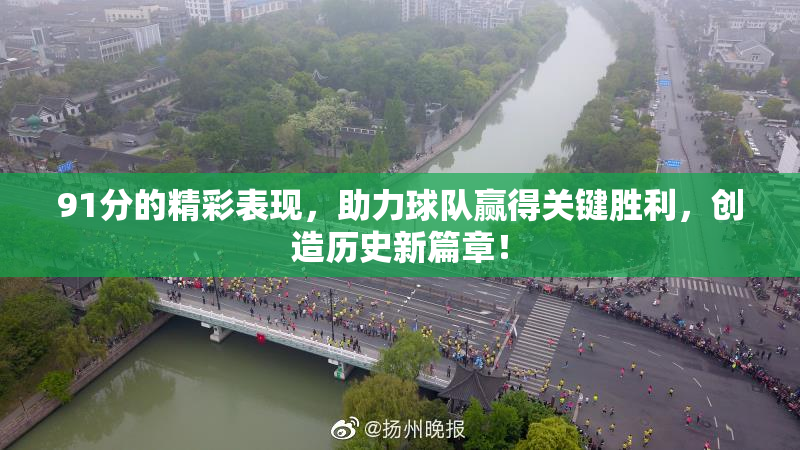 91分的精彩表现，助力球队赢得关键胜利，创造历史新篇章！