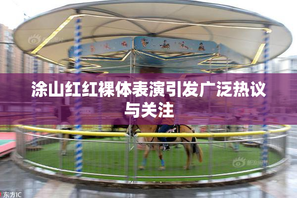 涂山红红裸体表演引发广泛热议与关注