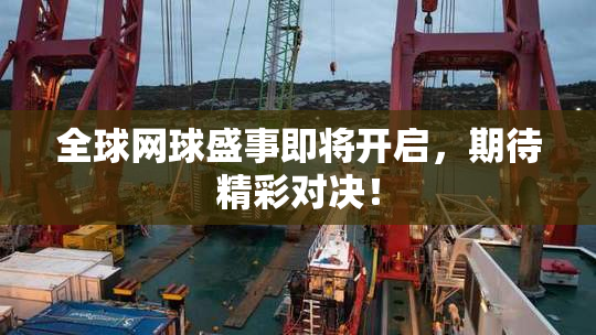 全球网球盛事即将开启，期待精彩对决！