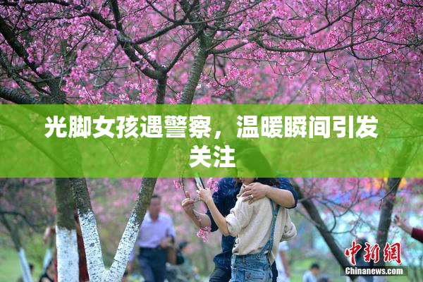 光脚女孩遇警察，温暖瞬间引发关注