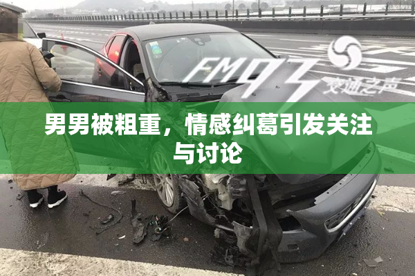 男男被粗重，情感纠葛引发关注与讨论