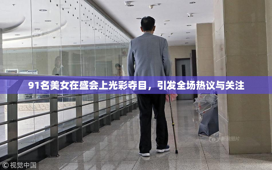 91名美女在盛会上光彩夺目，引发全场热议与关注