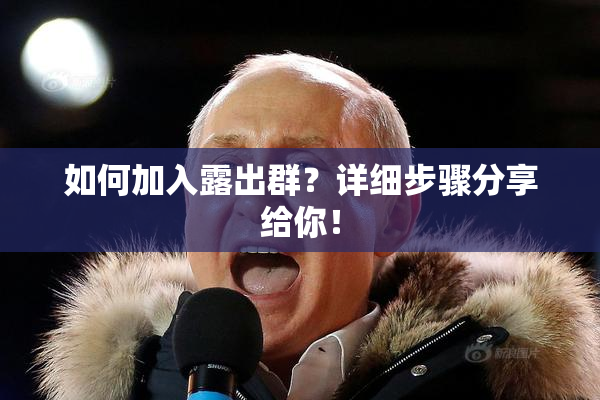 如何加入露出群？详细步骤分享给你！