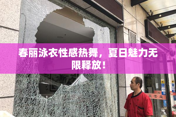 春丽泳衣性感热舞，夏日魅力无限释放！