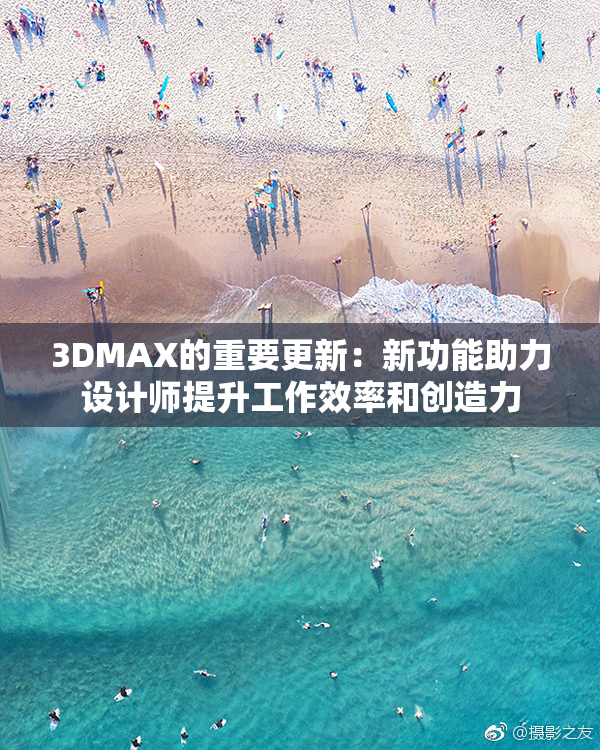 3DMAX的重要更新：新功能助力设计师提升工作效率和创造力