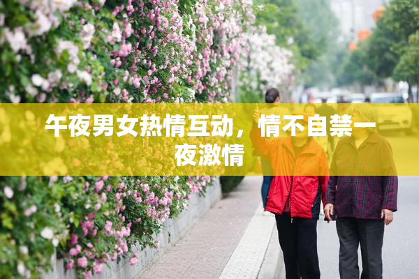 午夜男女热情互动，情不自禁一夜激情