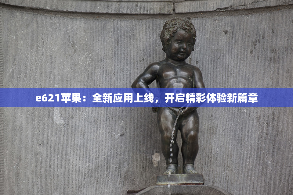 e621苹果：全新应用上线，开启精彩体验新篇章
