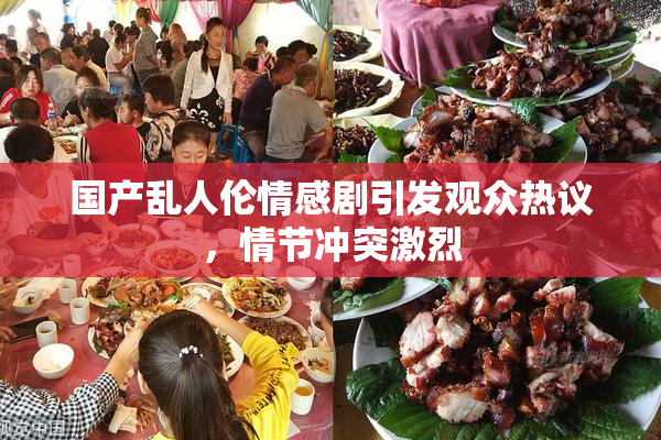 国产乱人伦情感剧引发观众热议，情节冲突激烈