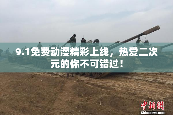 9.1免费动漫精彩上线，热爱二次元的你不可错过！