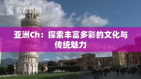 亚洲Ch：探索丰富多彩的文化与传统魅力