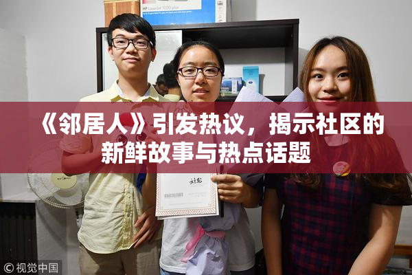 《邻居人》引发热议，揭示社区的新鲜故事与热点话题